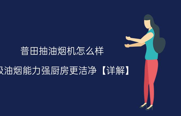 普田抽油烟机怎么样 吸油烟能力强厨房更洁净【详解】